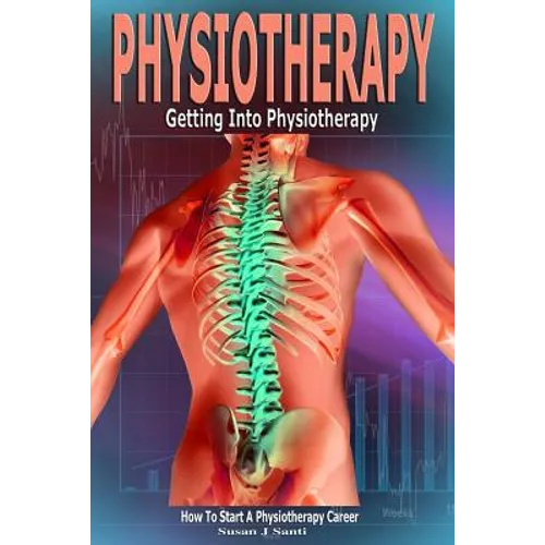 Physiotherapy: Getting into Physiotherapy, How to Start a Physiotherapy Career - Paperback