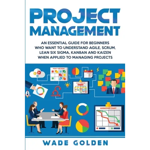 Project Management: An Essential Guide for Beginners Who Want to Understand Agile, Scrum, Lean Six Sigma, Kanban and Kaizen When Applied to Managing P - Paperback