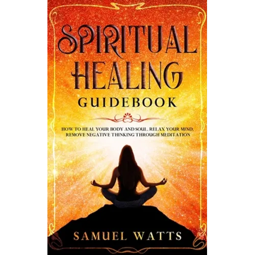 Spiritual Healing Guidebook: How to Heal Your Body and Soul, Relax Your Mind, Remove Negative Thinking Through Meditation - Paperback