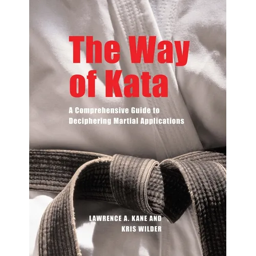 The Way of Kata: A Comprehensive Guide for Deciphering Martial Applications - Paperback