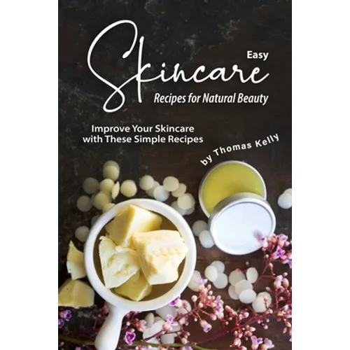 Easy Skincare Recipes for Natural Beauty: Improve Your Skincare with These Simple Recipes - Paperback