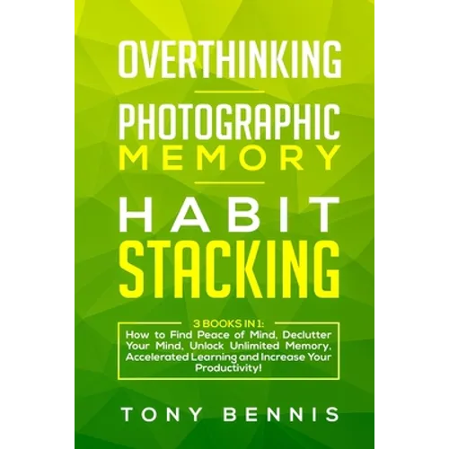 Overthinking, Photographic Memory, Habit Stacking: 3 Books in 1: How to Find Peace of Mind, Declutter Your Mind, Unlock Unlimited Memory, Accelerated - Paperback