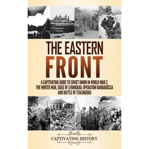 The Eastern Front: A Captivating Guide to Soviet Union in World War 2, the Winter War, Siege of Leningrad, Operation Barbarossa and Battle of Stalingr - Hardcover