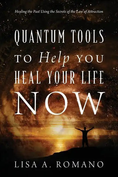 Quantum Tools to Help You Heal Your Life Now: Healing the Past Using the Secrets of the Law of Attraction - Paperback