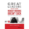Great Leaders Make Sure Monday Morning Doesn't Suck: How to Get, Keep & Grow Talent - Hardcover