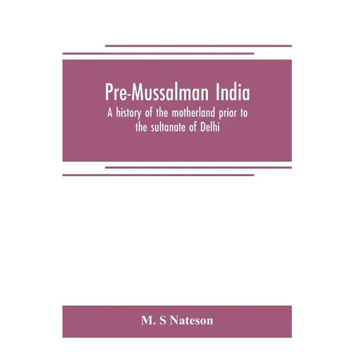 Pre-Mussalman India, a history of the motherland prior to the sultanate of Delhi - Paperback