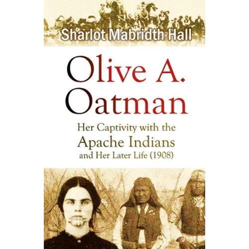 Olive A. Oatman: Her Captivity with the Apache Indians and Her Later Life - Paperback