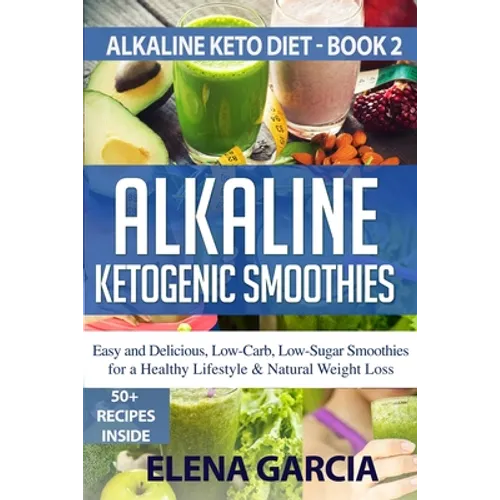 Alkaline Ketogenic Smoothies: Easy and Delicious, Low-Carb, Low-Sugar Smoothies for a Healthy Lifestyle & Natural Weight Loss - Paperback