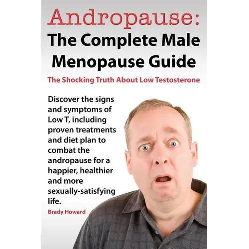 Andropause: The Complete Male Menopause Guide. Discover the Shocking Truth about Low Testosterone. - Paperback