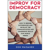 Improv for Democracy: How to Bridge Differences and Develop the Communication and Leadership Skills Our World Needs - Paperback