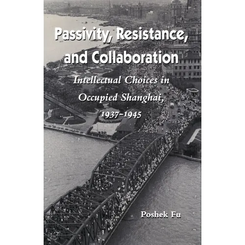 Passivity, Resistance, and Collaboration: Intellectual Choices in Occupied Shanghai, 1937-1945 - Paperback
