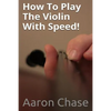 How To Play The Violin With Speed!: What Every Violinist Should Know About Playing Fast... - Paperback