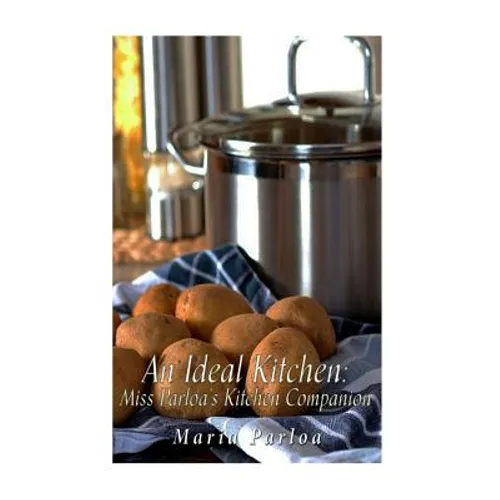 An Ideal Kitchen: Miss Parloa's Kitchen Companion: A Guide for All Who Would be Good Housekeepers - Paperback