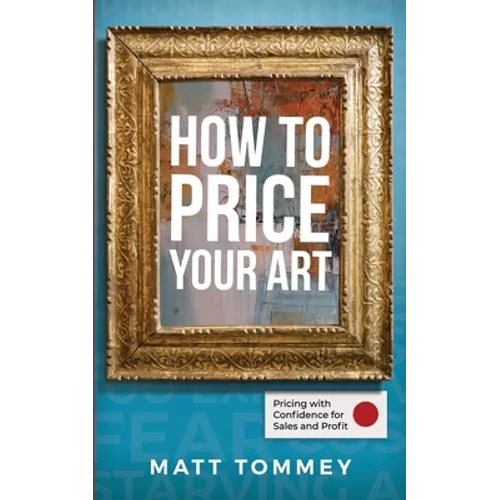 How To Price Your Art: Pricing with Confidence for Sales & Profit - Paperback