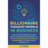 Billionaire Thought Models in Business: Replicate the thinking systems, mental capabilities and mindset of the Richest and Most Influential Businessme - Paperback