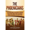 The Phoenicians: A Captivating Guide to the History of Phoenicia and the Impact Made by One of the Greatest Trading Civilizations of the Ancient World - Hardcover