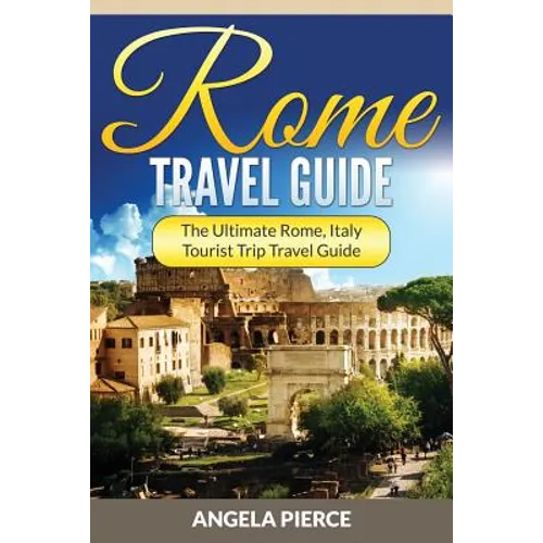 Rome Travel Guide: The Ultimate Rome, Italy Tourist Trip Travel Guide - Paperback