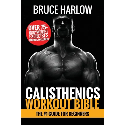 Calisthenics Workout Bible: The #1 Guide for Beginners - Over 75+ Bodyweight Exercises (Photos Included) - Paperback