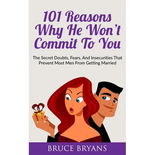 101 Reasons Why He Won't Commit To You: The Secret Fears, Doubts, and Insecurities That Prevent Most Men from Getting Married - Paperback