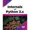 Internals of Python 3.X: Derive Maximum Code Performance and Delve Further Into Iterations, Objects, Gil, Memory Management, and Various Internals - Paperback