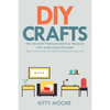 DIY Crafts (2nd Edition): The 100 Most Popular Crafts & Projects That Make Your Life Easier, Keep You Entertained, And Help With Cleaning & Organizing - Paperback