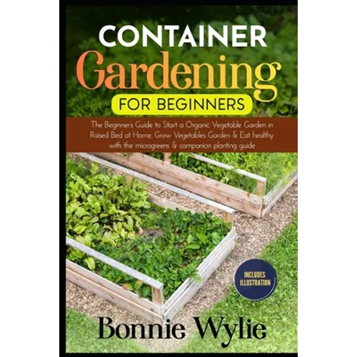 Container Gardening for Beginners: The Beginner's Guide to Start a Thriving Organic Vegetable Garden in a Raised Bed. Grow Vegetables Garden and Eat h - Paperback