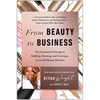 From Beauty to Business: The Guaranteed Strategy to Building, Running, and Growing a Successful Beauty Business - Hardcover