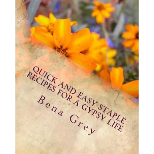 Quick and Easy Staple Recipes for a Gypsy Life: Concoctions to help you make a fantastic meal in a pinch, for a few or many! - Paperback