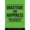 Gratitude for Happiness: How to Exercise Your Gratitude Muscles - Paperback