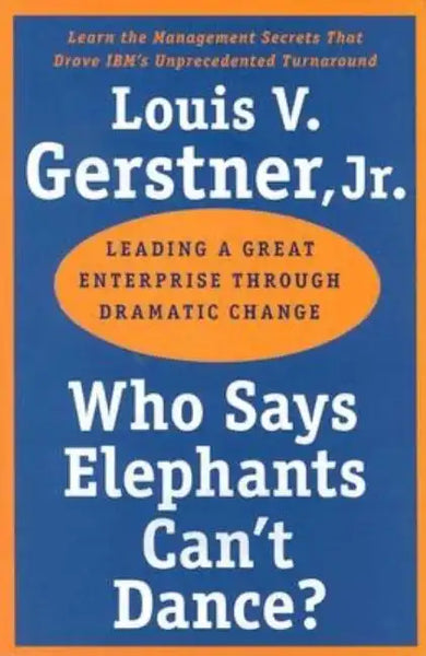 Who Says Elephants Can't Dance?: Leading a Great Enterprise Through Dramatic Change - Paperback