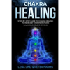 Chakra Healing: Step-By-Step Guide to Chakra Healing to Increase Your Energy and Balancing Your Emotions - Paperback