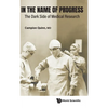 In the Name of Progress: The Dark Side of Medical Research - Hardcover