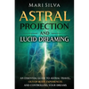 Astral Projection and Lucid Dreaming: An Essential Guide to Astral Travel, Out-Of-Body Experiences and Controlling Your Dreams - Paperback