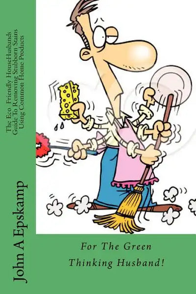 The Eco HouseHusbands Guide To Removing Stubborn Stains Using Common Home Products: For the Green Thinking Husband - Paperback