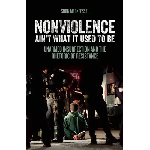 Nonviolence Ain't What It Used to Be: Unarmed Insurrection and the Rhetoric of Resistance - Paperback