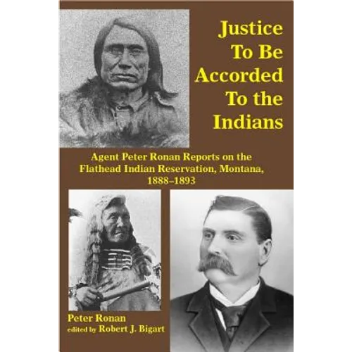 Justice to Be Accorded to the Indians: Agent Peter Ronan Reports on the Flathead Indian Reservation, Montana, 1888-1893 - Paperback