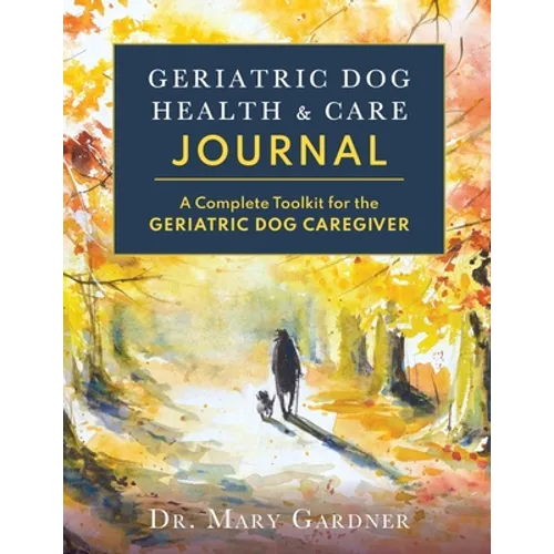 Geriatric Dog Health & Care Journal: A complete toolkit for the geriatric dog caregiver - Paperback