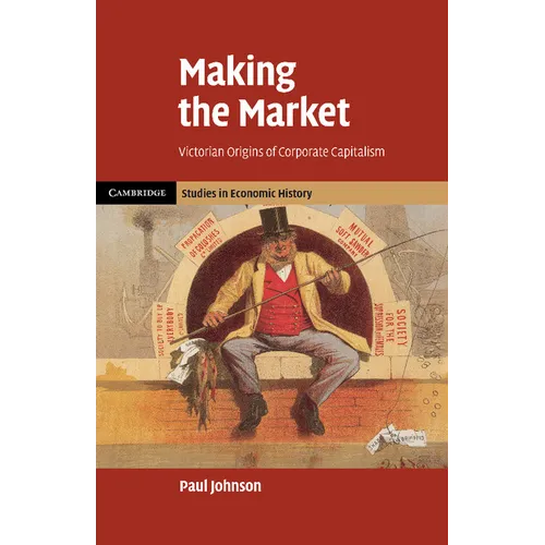 Making the Market: Victorian Origins of Corporate Capitalism - Paperback