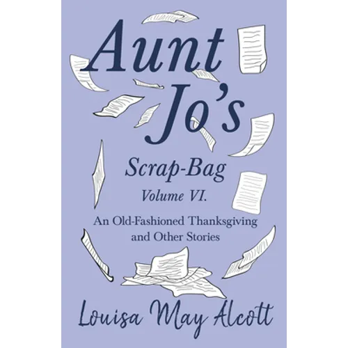 Aunt Jo's Scrap-Bag Volume VI;An Old-Fashioned Thanksgiving, and Other Stories - Paperback