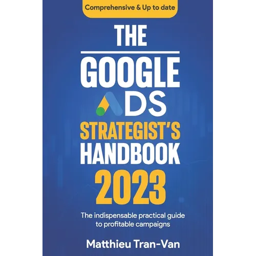 The Google Ads Strategist's Handbook 2023: The Indispensable Practical Guide to Profitable Campaigns - Paperback
