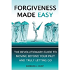 Forgiveness Made Easy: The Revolutionary Guide to Moving Beyond Your Past and Truly Letting Go - Paperback