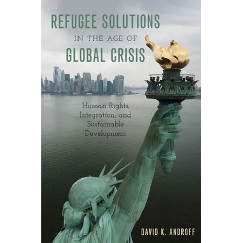 Refugee Solutions in the Age of Global Crisis: Human Rights, Integration, and Sustainable Development - Hardcover