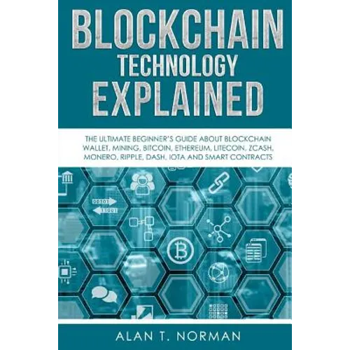 Blockchain Technology Explained: The Ultimate Beginner's Guide About Blockchain Wallet, Mining, Bitcoin, Ethereum, Litecoin, Zcash, Monero, Ripple, Da - Paperback
