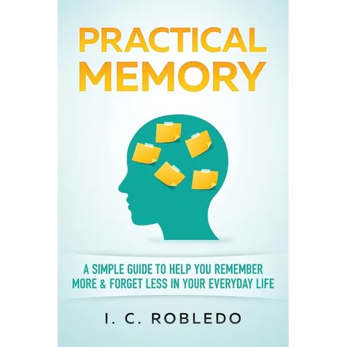 Practical Memory: A Simple Guide to Help You Remember More & Forget Less in Your Everyday Life - Paperback