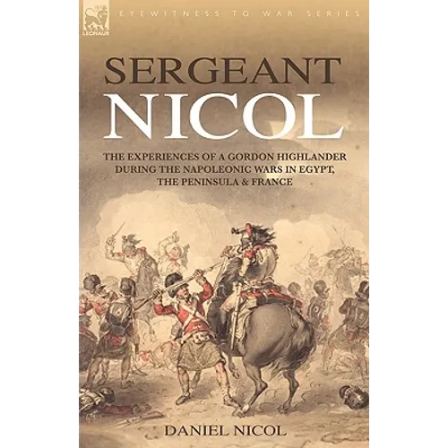 Sergeant Nicol: The Experiences of a Gordon Highlander During the Napoleonic Wars in Egypt, the Peninsula and France - Paperback