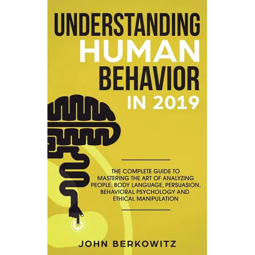 Understanding Human Behavior in 2019: The Complete Guide to Mastering the Art of Analyzing People, Body Language, Persuasion, Behavioral Psychology an - Paperback