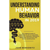 Understanding Human Behavior in 2019: The Complete Guide to Mastering the Art of Analyzing People, Body Language, Persuasion, Behavioral Psychology an - Paperback
