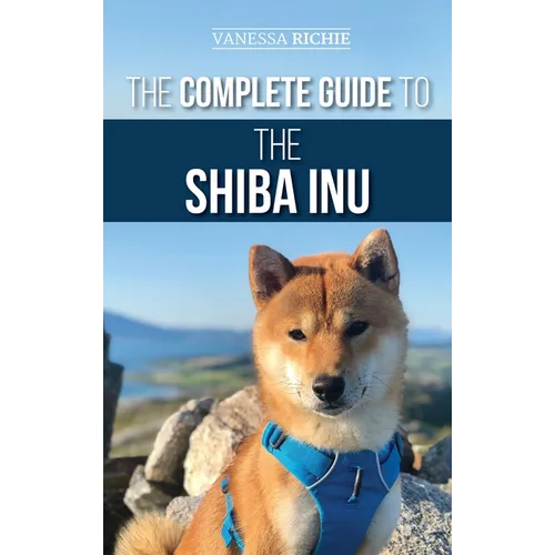 The Complete Guide to the Shiba Inu: Selecting, Preparing for, Training, Feeding, Raising, and Loving Your New Shiba Inu - Hardcover