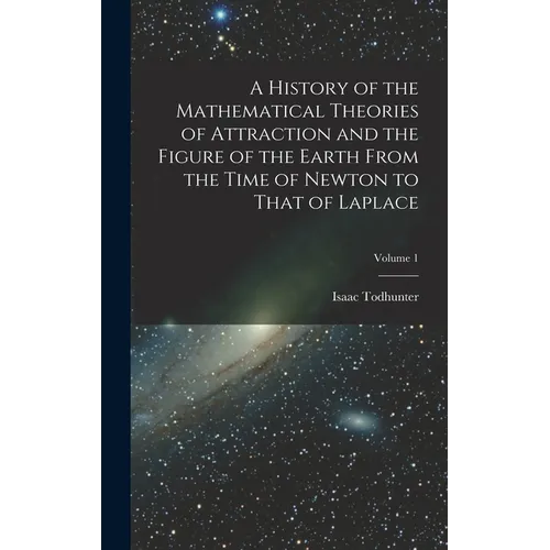 A History of the Mathematical Theories of Attraction and the Figure of the Earth From the Time of Newton to That of Laplace; Volume 1 - Hardcover