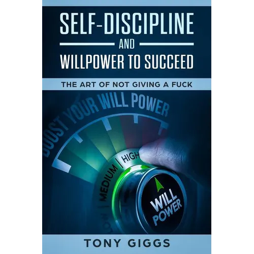 Self-Discipline and Willpower to Succeed: The Art of Not Giving a Fuck - Paperback